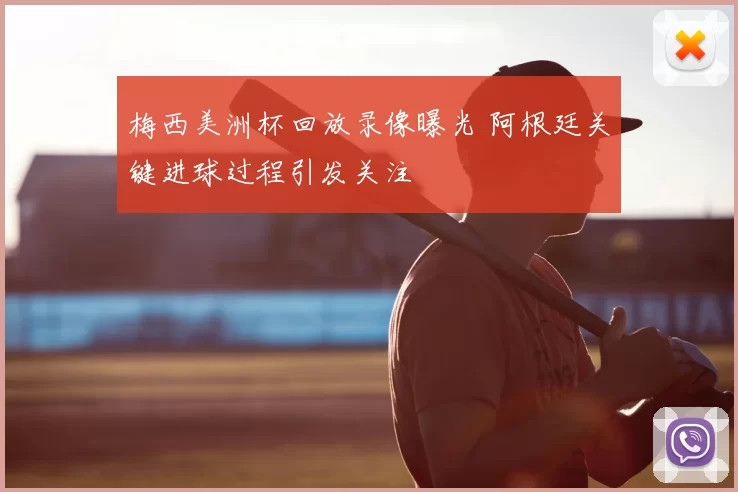 梅西美洲杯回放录像曝光 阿根廷关键进球过程引发关注