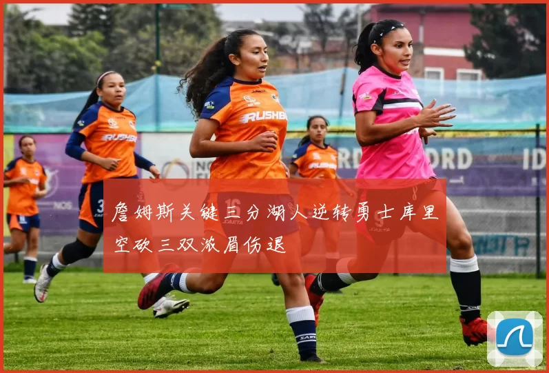 詹姆斯关键三分湖人逆转勇士库里空砍三双浓眉伤退