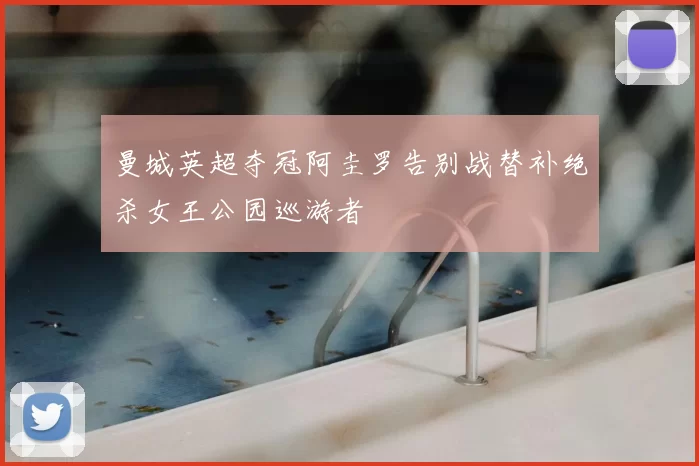 曼城英超夺冠阿圭罗告别战替补绝杀女王公园巡游者