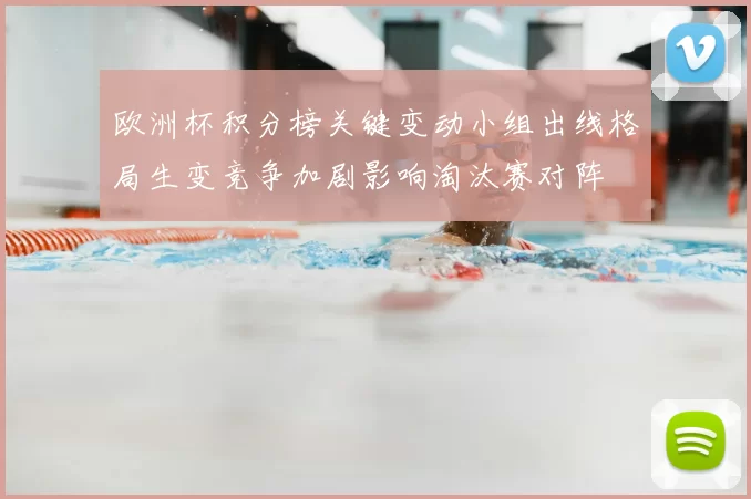 欧洲杯积分榜关键变动小组出线格局生变竞争加剧影响淘汰赛对阵