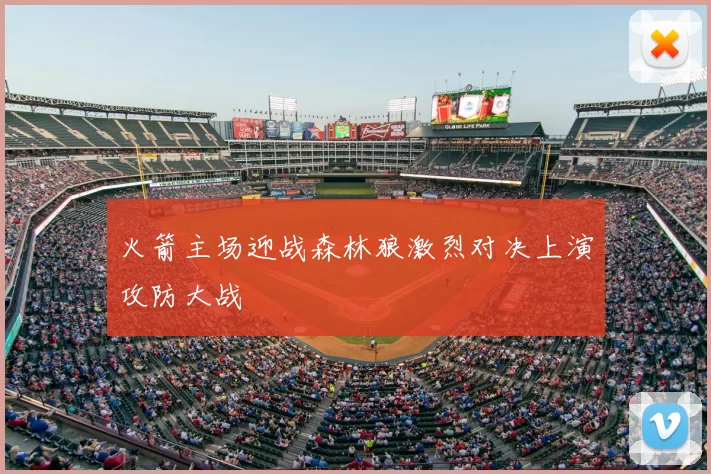 火箭主场迎战森林狼激烈对决上演攻防大战