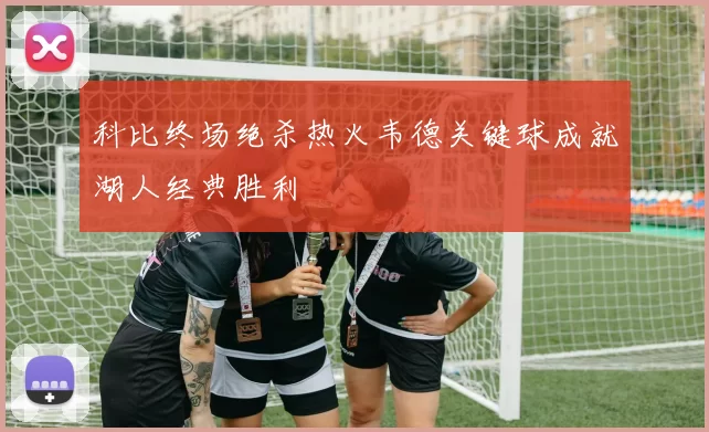 科比终场绝杀热火韦德关键球成就湖人经典胜利