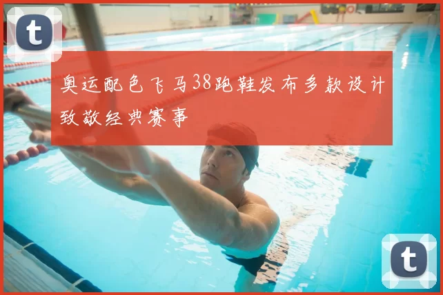 奥运配色飞马38跑鞋发布多款设计致敬经典赛事