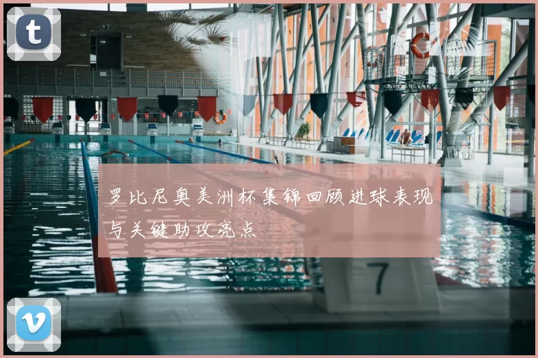 罗比尼奥美洲杯集锦回顾进球表现与关键助攻亮点