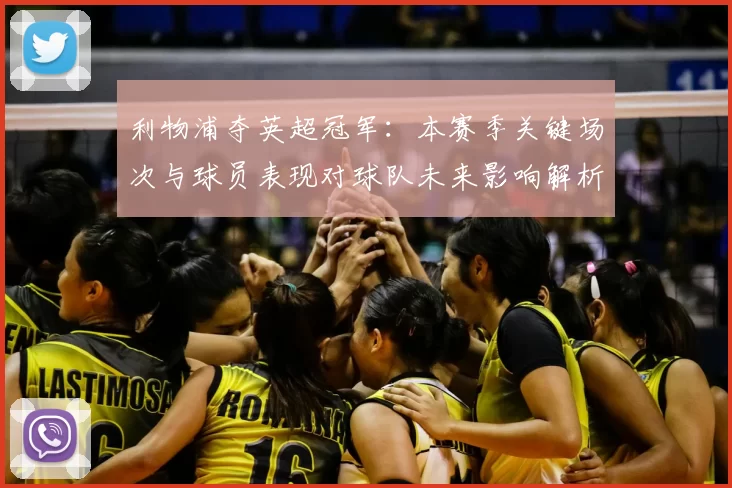 利物浦夺英超冠军：本赛季关键场次与球员表现对球队未来影响解析