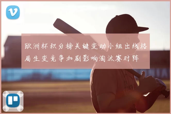 欧洲杯积分榜关键变动小组出线格局生变竞争加剧影响淘汰赛对阵