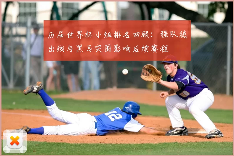 历届世界杯小组排名回顾：强队稳出线与黑马突围影响后续赛程
