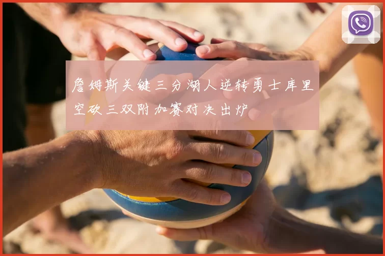 詹姆斯关键三分湖人逆转勇士库里空砍三双附加赛对决出炉