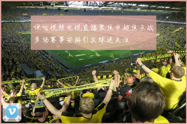 咪咕视频电视直播聚焦中超焦点战多场赛事安排引发球迷关注