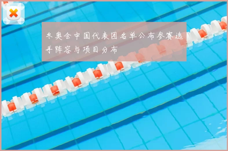 冬奥会中国代表团名单公布参赛选手阵容与项目分布
