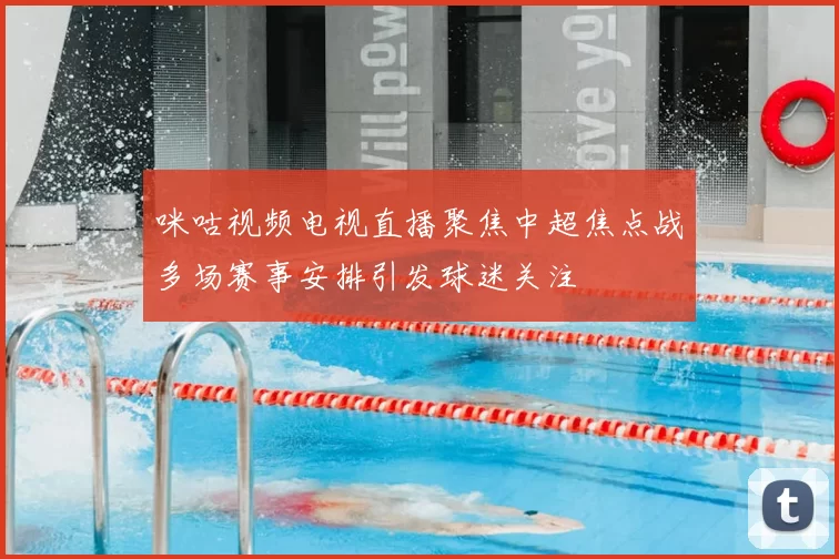 咪咕视频电视直播聚焦中超焦点战多场赛事安排引发球迷关注