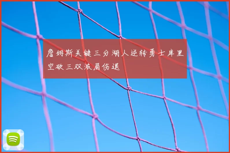 詹姆斯关键三分湖人逆转勇士库里空砍三双浓眉伤退