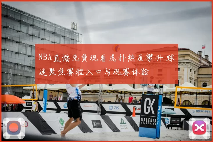 NBA直播免费观看虎扑热度攀升 球迷聚焦赛程入口与观赛体验