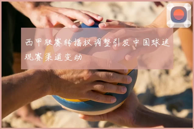 西甲联赛转播权调整引发中国球迷观赛渠道变动