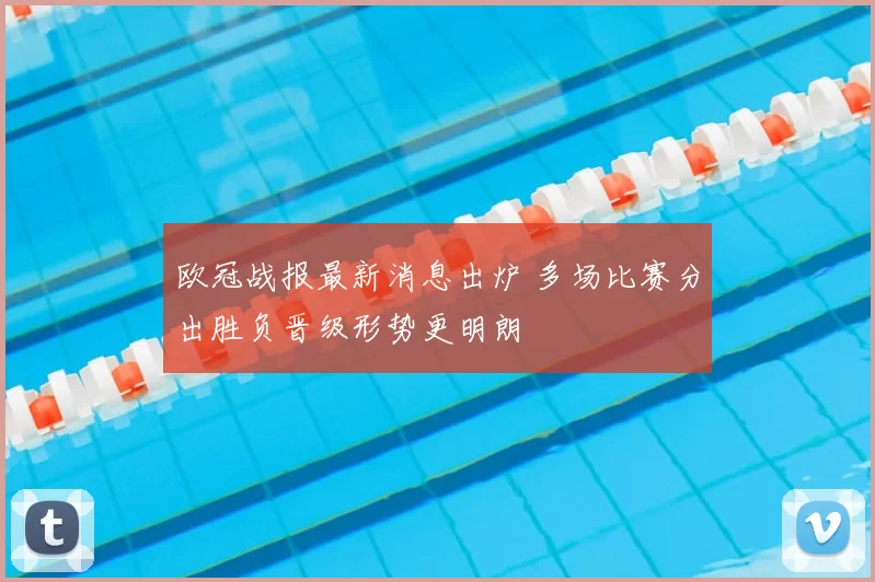 欧冠战报最新消息出炉 多场比赛分出胜负晋级形势更明朗