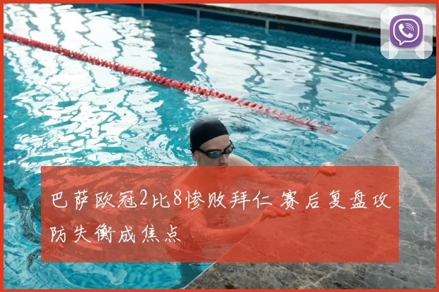 巴萨欧冠2比8惨败拜仁 赛后复盘攻防失衡成焦点