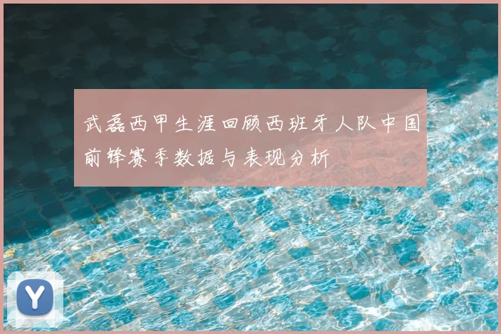 武磊西甲生涯回顾西班牙人队中国前锋赛季数据与表现分析