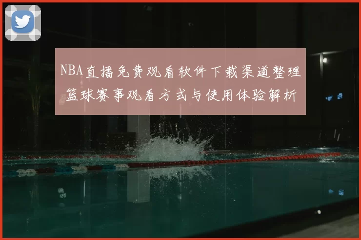 NBA直播免费观看软件下载渠道整理 篮球赛事观看方式与使用体验解析