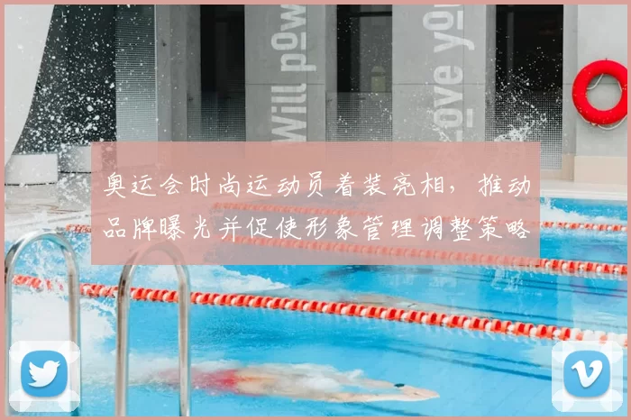 奥运会时尚运动员着装亮相，推动品牌曝光并促使形象管理调整策略