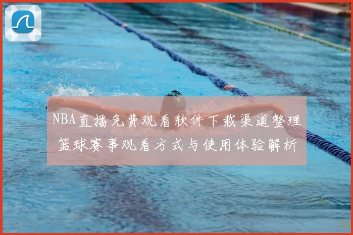 NBA直播免费观看软件下载渠道整理 篮球赛事观看方式与使用体验解析