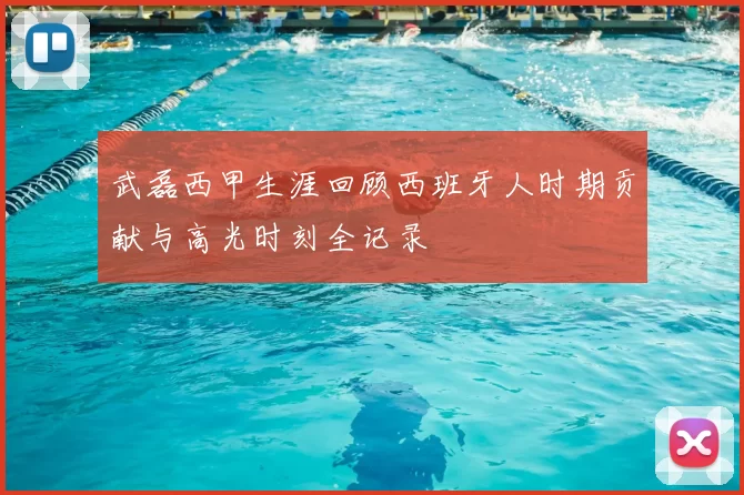 武磊西甲生涯回顾西班牙人时期贡献与高光时刻全记录