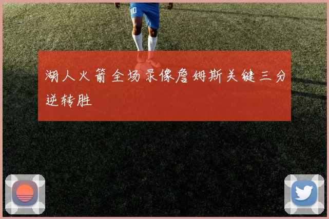 湖人火箭全场录像詹姆斯关键三分逆转胜