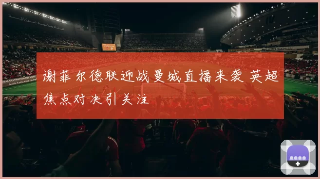 谢菲尔德联迎战曼城直播来袭 英超焦点对决引关注