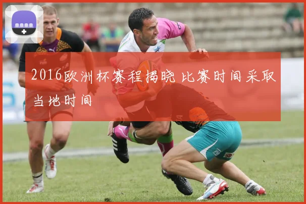 2016欧洲杯赛程揭晓 比赛时间采取当地时间