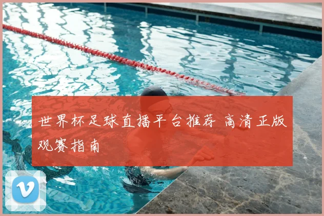 世界杯足球直播平台推荐 高清正版观赛指南