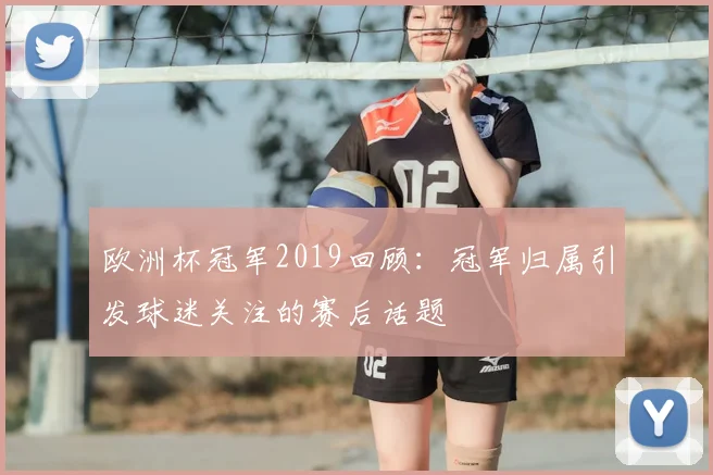 欧洲杯冠军2019回顾：冠军归属引发球迷关注的赛后话题