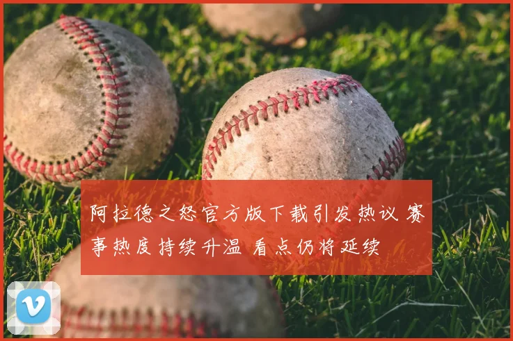 阿拉德之怒官方版下载引发热议 赛事热度持续升温 看点仍将延续
