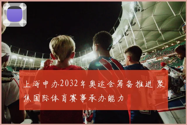 上海申办2032年奥运会筹备推进 聚焦国际体育赛事承办能力