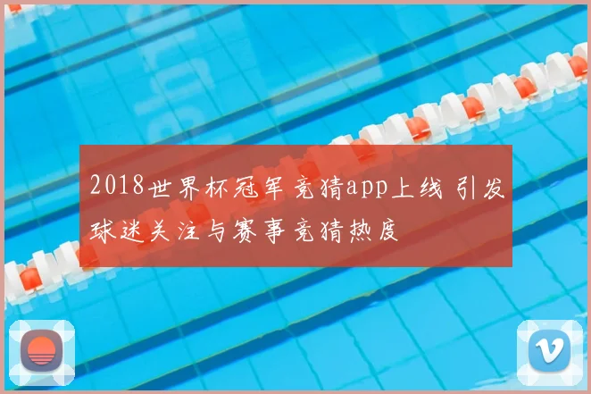 2018世界杯冠军竞猜app上线 引发球迷关注与赛事竞猜热度